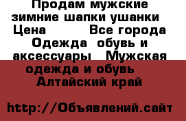 Продам мужские зимние шапки-ушанки › Цена ­ 900 - Все города Одежда, обувь и аксессуары » Мужская одежда и обувь   . Алтайский край